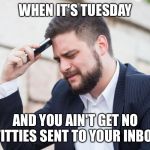 Sad Phone Guy | WHEN IT'S TUESDAY; AND YOU AIN'T GET NO TITTIES SENT TO YOUR INBOX | image tagged in sad phone guy | made w/ Imgflip meme maker