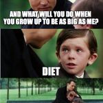 He ought to work out | AND WHAT WILL YOU DO WHEN YOU GROW UP TO BE AS BIG AS ME? DIET | image tagged in finding neverland inverted,funny,memes,finding neverland,memelord344,diet | made w/ Imgflip meme maker