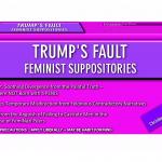 Trump's Fault - Feminist Suppositories