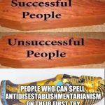 and no, I didn't spell it right the first time | PEOPLE WHO CAN SPELL ANTIDISESTABLISHMENTARIANISM ON THEIR FIRST TRY | image tagged in coffin vs sarcophagus,words,spelling,misspelled,spelling error,first try | made w/ Imgflip meme maker
