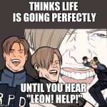 Resident Evil 2 | THINKS LIFE IS GOING PERFECTLY; UNTIL YOU HEAR "LEON! HELP!" | image tagged in resident evil 2 | made w/ Imgflip meme maker