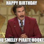 Happy Birthday smelly pirate hooker | HAPPY BIRTHDAY; YOU SMELLY PIRATE HOOKER! | image tagged in happy birthday smelly pirate hooker | made w/ Imgflip meme maker