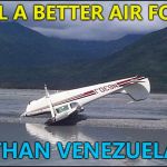 Sometimes obvious is better... :) | STILL A BETTER AIR FORCE; THAN VENEZUELA | image tagged in pilot error,memes,venezuela,planes | made w/ Imgflip meme maker