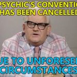 If only I could tell how well this will do... :) | A PSYCHIC'S CONVENTION HAS BEEN CANCELLED; DUE TO UNFORESEEN CIRCUMSTANCES | image tagged in ronnie barker news,memes,psychic | made w/ Imgflip meme maker