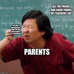 Senor Chang Paper  | ALL THE PRAISE AND GOOD THINGS MY TEACHERS SAY; THE SMALL INSIGNIFICANT THING THAT ONE TEACHER WANTS ME TO IMPROVE ON; PARENTS | image tagged in senor chang paper | made w/ Imgflip meme maker