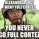 Alexandria Ocasio-Cortez goes Full Cortez | ALEXANDRIA JUST WENT FULL CORTEZ; YOU NEVER GO FULL CORTEZ! | image tagged in robert downey jr tropic thunder,alexandria ocasio-cortez,full retard,never go full retard | made w/ Imgflip meme maker