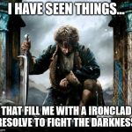 Hobbit | I HAVE SEEN THINGS... THAT FILL ME WITH A IRONCLAD RESOLVE TO FIGHT THE DARKNESS. | image tagged in hobbit | made w/ Imgflip meme maker