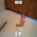 TP HAND | NEED; T.P. | image tagged in hand under door,hand,toilet paper,bathroom,baby | made w/ Imgflip meme maker