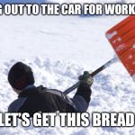 Blizzard | GOING OUT TO THE CAR FOR WORK LIKE... LET’S GET THIS BREAD | image tagged in blizzard | made w/ Imgflip meme maker