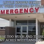 Hospital Entrance | LITTLE KNOWN SECRET ABOUT WEED TOURISM IN COLORADO; USE TOO MUCH AND THOSE TUMMY ACHES WILL LAND YOU HERE | image tagged in hospital entrance | made w/ Imgflip meme maker