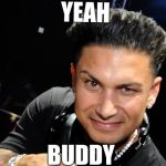 pauly d | YEAH; BUDDY | image tagged in pauly d | made w/ Imgflip meme maker