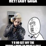 Lady Gaga Telephone | HEY! LADY GAGA; Y U NO GET OFF THE PHONE I HAVE TO MAKE A CALL | image tagged in lady gaga telephone,y u no guy,funny | made w/ Imgflip meme maker