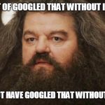 We all have that moment | SHOULDN'T OF GOOGLED THAT WITHOUT INCOGNITO; I SHOULD NOT HAVE GOOGLED THAT WITHOUT INCOGNITO | image tagged in hagrid,i should not have googled that | made w/ Imgflip meme maker