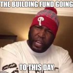 Church of Umar Johnson | THE BUILDING FUND GOING; TO THIS DAY | image tagged in i'm a descendant dr umar johnson,umar johnson,to this day,building fund | made w/ Imgflip meme maker