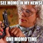 One Momo time | IF I SEE MOMO IN MY NEWSFEED; ONE MOMO TIME | image tagged in madea one mo time,momo,youtube kids,youtube | made w/ Imgflip meme maker