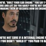 Expert in Quantum Mechanics | OH, YOU'VE. "BUILT YOUR CAR ENGINE " YOU SAY ? WHAT CAM LOBE AND LIFT DO YOU HAVE? YOU'RE NOT SURE ,BUT YOU THINK I'M MAKING THEM UP BECAUSE HOW DO ENGINES LIFT THINGS ! IF YOU'RE NOT SURE IF A INTERNAL ENGINE PART EXISTS THEN YOU DIDN'T "BUILD IT" YOU PAID TO HAVE IT BUILD. | image tagged in expert in quantum mechanics | made w/ Imgflip meme maker