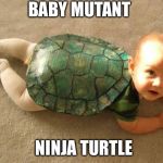 https://www.google.co.nz/search?q=dank+memes&source=lnms&tbm=isc | BABY MUTANT; NINJA TURTLE | image tagged in https//wwwgoogleconz/searchqdankmemessourcelnmstbmisc | made w/ Imgflip meme maker