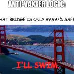 vaccinate you damn kid | ANTI-VAXXER LOGIC:; THAT BRIDGE IS ONLY 99.997% SAFE. I'LL SWIM. | image tagged in anti-vaxx,death | made w/ Imgflip meme maker