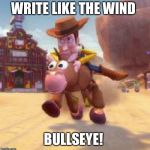 Ride like the wind bullseye | WRITE LIKE THE WIND; BULLSEYE! | image tagged in ride like the wind bullseye | made w/ Imgflip meme maker