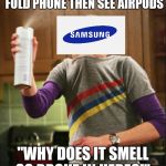 I smell | WHEN YOU CREATE A FOLD PHONE THEN SEE AIRPODS; "WHY DOES IT SMELL SO BROKE IN HERE?!" | image tagged in i smell | made w/ Imgflip meme maker