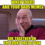 Good on ya MUDSKIPPER. Shout out to my father who scored a front page meme with his first submission, not half bad.  | WHEN YOURS AND YOUR DADS MEMES; ARE TOGETHER ON THE FRONT PAGE OF FUN | image tagged in picard smirk,memes,father and son,front page,who would win,thank you everyone | made w/ Imgflip meme maker