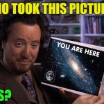 Who took this Picture? | WHO TOOK THIS PICTURE? ALIENS? | image tagged in ancient aliens,funny,galaxy | made w/ Imgflip meme maker