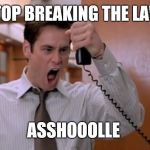 Angry Jim Carrey | STOP BREAKING THE LAW; ASSHOOOLLE | image tagged in angry jim carrey | made w/ Imgflip meme maker