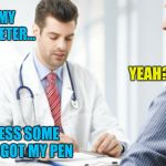 Doctor Patient #2 | I HAVE MY THERMOMETER... YEAH? SO I GUESS SOME ASSHOLE GOT MY PEN | image tagged in doctor patient2 | made w/ Imgflip meme maker