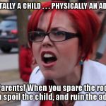 SJW | MENTALLY A CHILD . . . PHYSICALLY AN ADULT ! Parents! When you spare the rod, you spoil the child, and ruin the adult! | image tagged in sjw | made w/ Imgflip meme maker