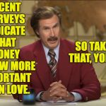 Marry a dentist.  The dinner conversations suck but the vacations are awesome! | RECENT SURVEYS INDICATE THAT; SO TAKE THAT, YOKO. MONEY IS NOW MORE IMPORTANT THAN LOVE. | image tagged in happy birthday smelly pirate hooker,memes,yoko,love or money | made w/ Imgflip meme maker