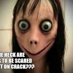 MoMo, The Whatsapp Girl | HOW THE HECK ARE YOU GOING TO BE SCARED BY A MUPPET ON CRACK??? | image tagged in momo the whatsapp girl | made w/ Imgflip meme maker