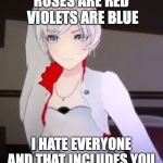 RWBY Weiss Schnee | ROSES ARE RED VIOLETS ARE BLUE; I HATE EVERYONE AND THAT INCLUDES YOU | image tagged in rwby weiss schnee | made w/ Imgflip meme maker