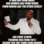 True | IF MEN ARE FROM MARS AND WOMEN ARE FROM VENUS FROM WHERE ARE THE OTHER SEXES? LIKE EVERY STUPID TRENDING IDEA FROM 2017 I ASSURE YOU THEY COME FROM URANUS | image tagged in wrong answer steve harvey | made w/ Imgflip meme maker