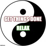 Get things done | GET THINGS DONE; RELAX | image tagged in yin yang | made w/ Imgflip meme maker