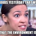 Intense Alexandria Ocasio-Cortez | I SAW CLOUDS YESTERDAY THAT WERE GREY; PROOF THAT THE ENVIRONMENT IS DIRTY! | image tagged in intense alexandria ocasio-cortez | made w/ Imgflip meme maker