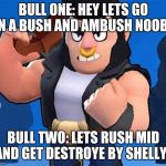 Bull | BULL ONE: HEY LETS GO IN A BUSH AND AMBUSH NOOBS; BULL TWO: LETS RUSH MID AND GET DESTROYE BY SHELLYS | image tagged in bull | made w/ Imgflip meme maker