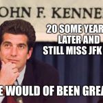 Such a terrible investigation regarding his crash/murder | 20 SOME YEARS LATER AND STILL MISS JFK JR. HE WOULD OF BEEN GREAT | image tagged in jfk jr | made w/ Imgflip meme maker