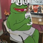 Radieschen zockt Apex Legends | APEX BE LIKE | image tagged in radieschen zockt apex legends | made w/ Imgflip meme maker