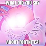 Glowing Eyes Tails | WHAT DID YOU SAY; ABOUT FORTNITE?! | image tagged in glowing eyes tails | made w/ Imgflip meme maker