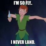 Double pun for u. | I’M SO FLY.. I NEVER LAND. | image tagged in peter pan | made w/ Imgflip meme maker