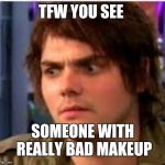 Makeup on fleek | TFW YOU SEE; SOMEONE WITH REALLY BAD MAKEUP | image tagged in gerard wtf,bad makeup,eyebrows on fleek,guru,mcr | made w/ Imgflip meme maker