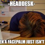Head desk  | -HEADDESK-; FOR WHEN A FACEPALM JUST ISN'T ENOUGH | image tagged in head desk | made w/ Imgflip meme maker