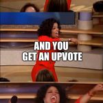 operah meme | YOU GET AN UPVOTE; AND YOU GET AN UPVOTE; EVERYBODY GETS AN UPVOTE!!! | image tagged in operah meme | made w/ Imgflip meme maker