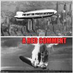 End of the Thread week | March 7 - 13 | A BeyondTheComments Event | I'VE GOT THE PERFECT RESPONSE; A RED COMMENT | image tagged in zeppelin down | made w/ Imgflip meme maker