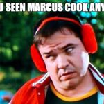 Search for Marcus Cook | HAVE YOU SEEN MARCUS COOK ANYWHERE? | image tagged in have you seen my baseball | made w/ Imgflip meme maker