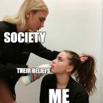 Woman forces woman to drink milk | SOCIETY; THEIR BELIEFS; ME | image tagged in woman forces woman to drink milk | made w/ Imgflip meme maker