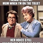 Mummy's Boy | I ALWAYS CALL MY MUM WHEN I'M ON THE TOLIET; HER VOICE STILL SCARES THE CRAP OUT OF ME | image tagged in mummy's boy | made w/ Imgflip meme maker