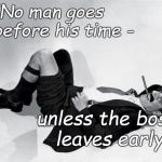 "No man goes before his time - unless the boss leaves early." The humorous truth from Groucho Marx 
 | "No man goes before his time -; unless the boss leaves early." | image tagged in reclining groucho,humorous truth,this morning i shot an elephant in my pyjamas,how he got in my pyjamas,i'll never know,douglie | made w/ Imgflip meme maker