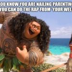 Moana Maui You're Welcome | YOU KNOW YOU ARE NAILING PARENTING WHEN YOU CAN DO THE RAP FROM 'YOUR WELCOME'! | image tagged in moana maui you're welcome | made w/ Imgflip meme maker
