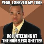 Successful Black Man | YEAH, I SERVED MY TIME; VOLUNTEERING AT THE HOMELESS SHELTER | image tagged in successful black man | made w/ Imgflip meme maker